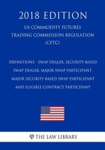 Definitions - Swap Dealer, Security-Based Swap Dealer, Major Swap Participant, Major Security-Based Swap Participant and Eligible Contract Participant