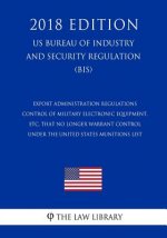Export Administration Regulations - Control of Military Electronic Equipment, etc, that No Longer Warrant Control Under the United States Munitions Li