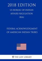 Federal Acknowledgment of American Indian Tribes (US Bureau of Indian Affairs Regulation) (BIA) (2018 Edition)