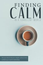 Finding Calm In A Turbulent World: Train your brain to discover a happier, calmer and more confident you in work & relationships