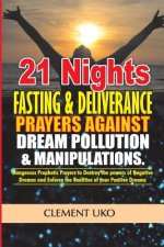 21 Nights Fasting & Deliverance Prayers against Dream Pollution & Manipulations: Dangerous Prophetic prayers to Destroy d powers of Negative Dreams &