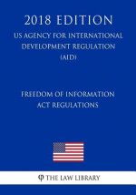 Freedom of Information Act Regulations (US Agency for International Development Regulation) (AID) (2018 Edition)