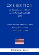 Gaming on Trust Lands Acquired After October 17, 1988 (US Bureau of Indian Affairs Regulation) (BIA) (2018 Edition)
