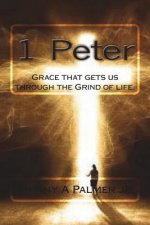 1 Peter: Grace that gets us through the Grind of life.