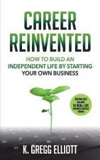 Career Reinvented: How to Build an Independent Life by Starting Your Own Business