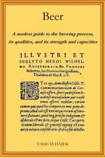 Beer: A modest guide to the brewing process, its qualities, and its powers and capacities