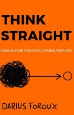 Think Straight: Change Your Thoughts, Change Your Life