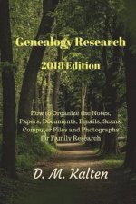 Genealogy Research 2018 Edition: How to Organize the Notes, Papers, Documents, Emails, Scans, Computer Files and Photographs for Family Research