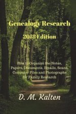 Genealogy Research 2018 Edition: How to Organize the Notes, Papers, Documents, Emails, Scans, Computer Files and Photographs for Family Research