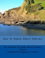 Sea To Shore Short Stories: By The Children Of Combe Martin Primary School
