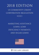 Marketing Assistance Loans, Loan Deficiency Payments, and Sugar Loans (US Commodity Credit Corporation Regulation) (CCC) (2018 Edition)