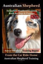 Australian Shepherd, Australian Shepherd Training Book for Dogs and Puppies by D!G THIS Dog Training: Aussie Shepherd Training Begins From the Car Rid