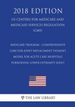 Medicare Program - Comprehensive Care for Joint Replacement Payment Model for Acute Care Hospitals Furnishing Lower Extremity Joint (US Centers for Me