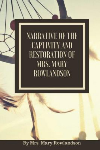 Narrative of the Captivity and Restoration of Mrs. Mary Rowlandson: or The Sovereignty and Goodness of God