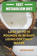 Fast Metabolism Diet: Lose up to 10 pounds in 30 days Using Coconut Water