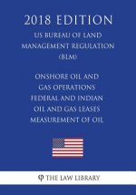 Onshore Oil and Gas Operations - Federal and Indian Oil and Gas Leases - Measurement of Oil (US Bureau of Land Management Regulation) (BLM) (2018 Edit