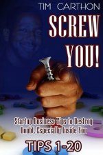 Screw You!: Startup Business Tips to Destroy Doubt, Especially Inside You (Tips 1-20)