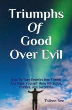 Triumphs of Good Over Evil: How to Turn Enemies Into Friends and Make Yourself More Attractive, Positive, and Successful