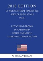 Pistachios Grown in California - Order Amending Marketing Order No. 983 (US Agricultural Marketing Service Regulation) (AMS) (2018 Edition)