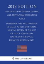 Possession, Use, and Transfer of Select Agents and Toxins - Biennial Review of the List of Select Agents and Toxins and Enhanced Biosafety Requirement