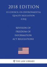 Revision of Freedom of Information Act Regulations (US Council on Environmental Quality Regulation) (CEQ) (2018 Edition)