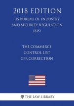 The Commerce Control List - CFR Correction (US Bureau of Industry and Security Regulation) (BIS) (2018 Edition)