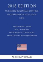 World Trade Center Health Program - Amendments to Definitions, Appeals, and Other Requirements (US Centers for Disease Control and Prevention Regulati