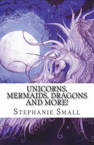 Unicorns, Mermaids, Dragons and More!: The Fantasy Art of Stephanie Small