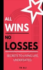All Wins No Losses: Secrets to Living Life, Undefeated.