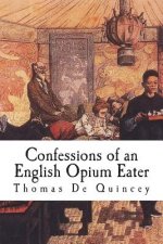 Confessions of an English Opium Eater: Being an Extract from the Life of a Scholar