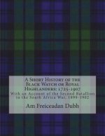 A Short History of the Black Watch or Royal Highlanders: 1725-1907: With an Account of the Second Batallion in the South Africa War, 1899-1902