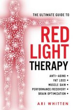 The Ultimate Guide To Red Light Therapy: How to Use Red and Near-Infrared Light Therapy for Anti-Aging, Fat Loss, Muscle Gain, Performance Enhancement