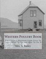 Western Poultry Book: The Chicken Business From First To Last - What To Do and How To Do It