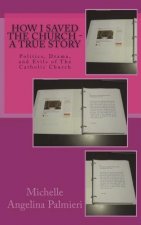 How I Saved the Church - A true Story: Politics, Drama, and Evils of The Catholic Church