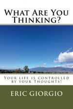 What Are You Thinking?: Your life is controlled by your Thoughts!