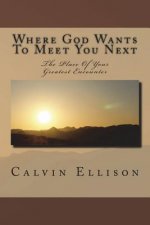 Where God Wants To Meet You Next: The Place of Your Greatest Encounter