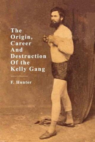 Origins, Career and Destruction of the Kelly Gang