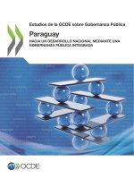 Estudios de la Ocde Sobre Gobernanza Publica: Paraguay Hacia Un Desarrollo Nacional Mediante Una Gobernanza Publica Integrada
