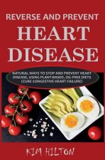 Reverse and Prevent Heart Disease: Natural Ways to Stop and Prevent Heart Disease, Using Plant-Based, Oil-Free Diets (Cure Congestive Heart Failure)