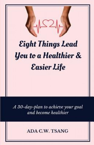 Eight Things Lead You to a Healthier & Easier Life: A 30-day-plan to achieve your goal and become healthier