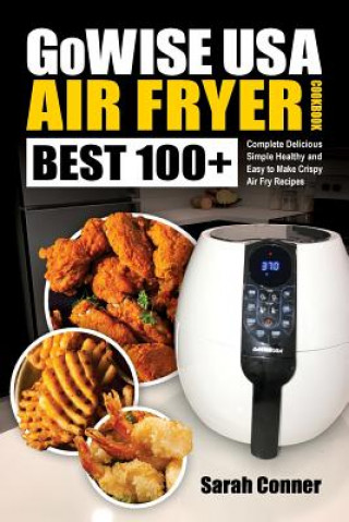 GoWise USA Air Fryer Cookbook: BEST 100+ Complete Delicious Simple Healthy and Easy to Make Crispy Air Fry Recipes