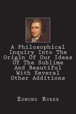 A Philosophical Inquiry Into The Origin Of Our Ideas Of The Sublime And Beautiful With Several Other Additions