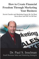 How to Create Financial Freedom Through Marketing Your Business: Secrets Coaches and Marketing Experts Do Not Want You To Know and Will Not Tell You!