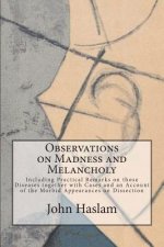 Observations on Madness and Melancholy: Including Practical Remarks on those Diseases together with Cases and an Account of the Morbid Appearances on