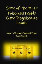 Some of the Most Poisonous People Come Disguised as Family: How to Distance Yourself from Toxic Family