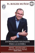 Entrenando Soldados Para La Guerra Espiritual - Nivel Avanzado 2: Liberacion desde el Vientre, Bebes, Ni?os