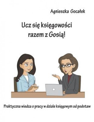 Ucz Sie Ksiegowosci Razem Z Gosia!: Praktyczna Wiedza O Pracy W Dziale Ksiegowym Od Podstaw