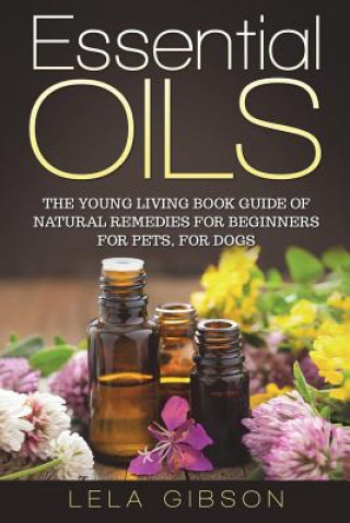 Essential Oils: The Young Living Book Guide of Natural Remedies for Beginners for Pets, For Dogs