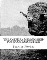 The American Merino Sheep For Wool and Mutton: The Selection, Care, Breeding and Diseases of the Merino Sheep