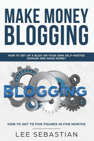 Make Money Blogging: How To Set Up a Blog On Your Own Self-Hosted Domain and Make Money